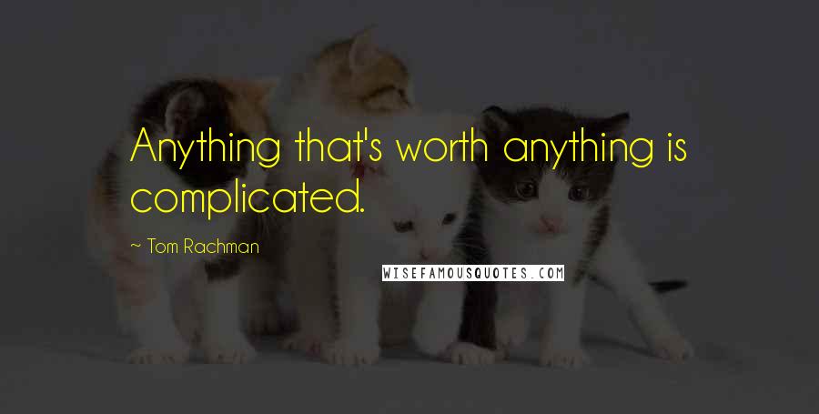 Tom Rachman quotes: Anything that's worth anything is complicated.