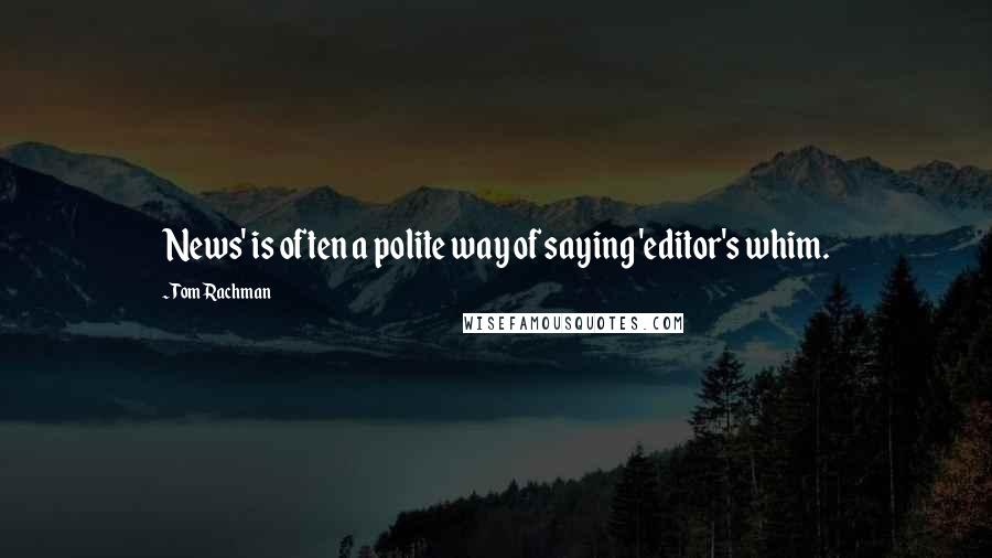 Tom Rachman quotes: News' is often a polite way of saying 'editor's whim.