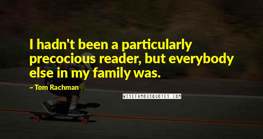 Tom Rachman quotes: I hadn't been a particularly precocious reader, but everybody else in my family was.