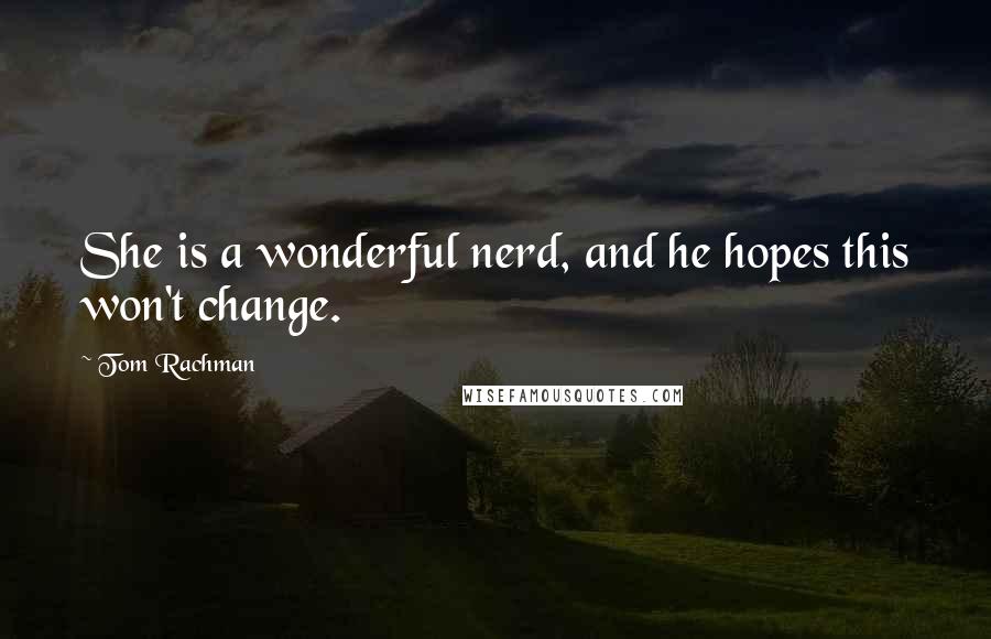 Tom Rachman quotes: She is a wonderful nerd, and he hopes this won't change.