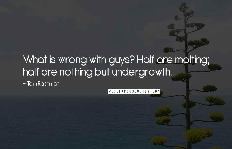 Tom Rachman quotes: What is wrong with guys? Half are molting; half are nothing but undergrowth.