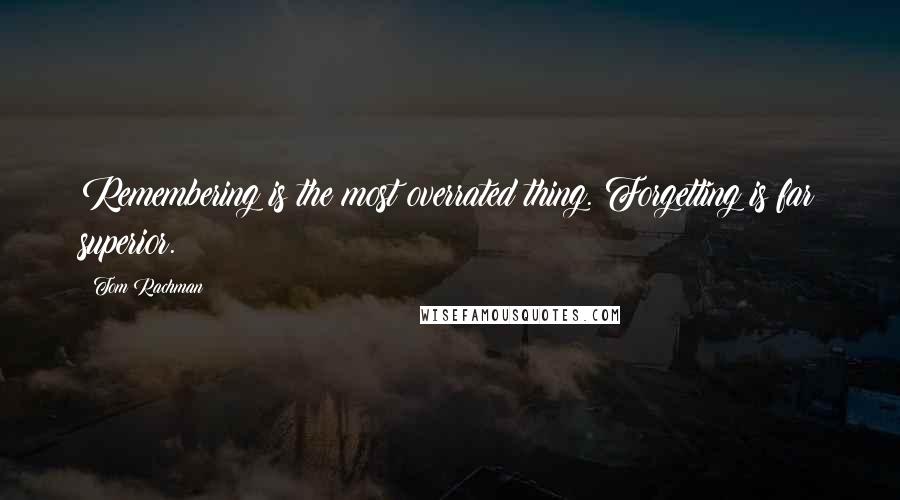 Tom Rachman quotes: Remembering is the most overrated thing. Forgetting is far superior.