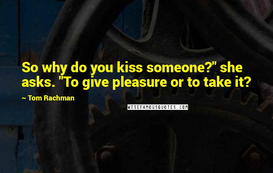 Tom Rachman quotes: So why do you kiss someone?" she asks. "To give pleasure or to take it?