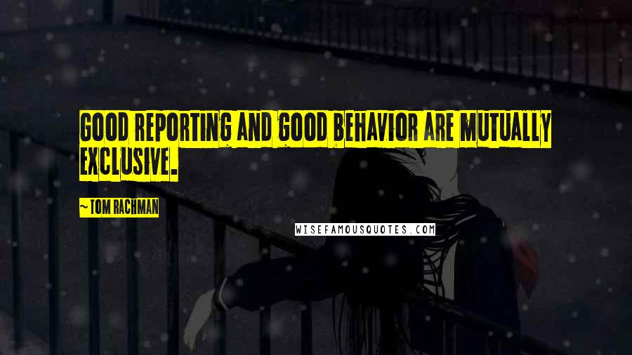 Tom Rachman quotes: Good reporting and good behavior are mutually exclusive.