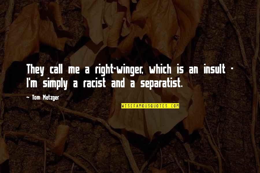 Tom Racist Quotes By Tom Metzger: They call me a right-winger, which is an Tom Racist Quotes By Tom Metzger: They call me a right-winger, which is an
