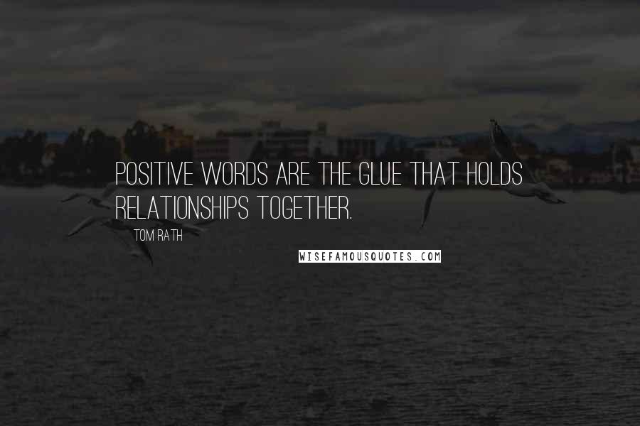 Tom Rath quotes: Positive words are the glue that holds relationships together.