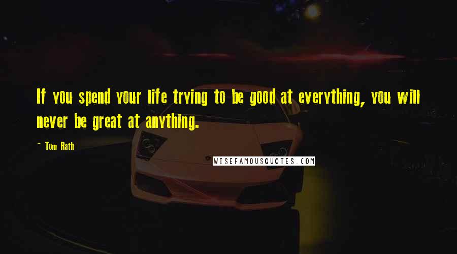 Tom Rath quotes: If you spend your life trying to be good at everything, you will never be great at anything.