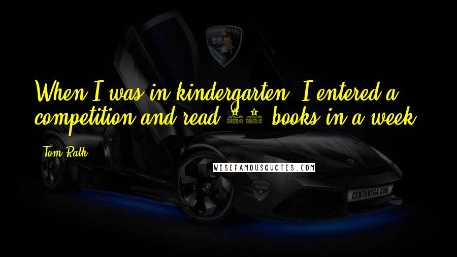 Tom Rath quotes: When I was in kindergarten, I entered a competition and read 52 books in a week.