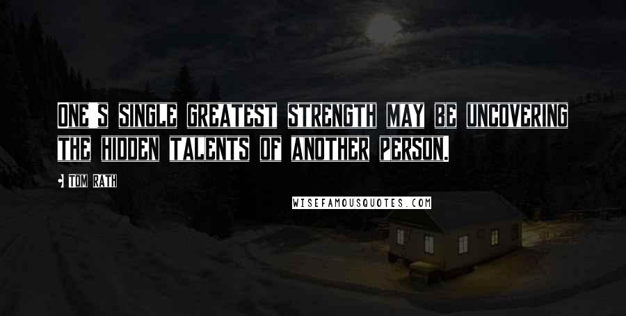 Tom Rath quotes: One's single greatest strength may be uncovering the hidden talents of another person.