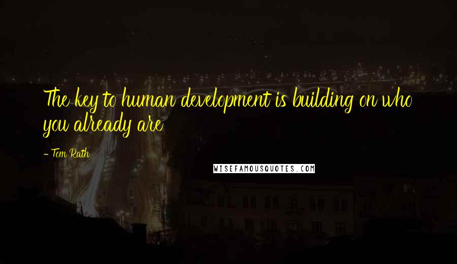 Tom Rath quotes: The key to human development is building on who you already are