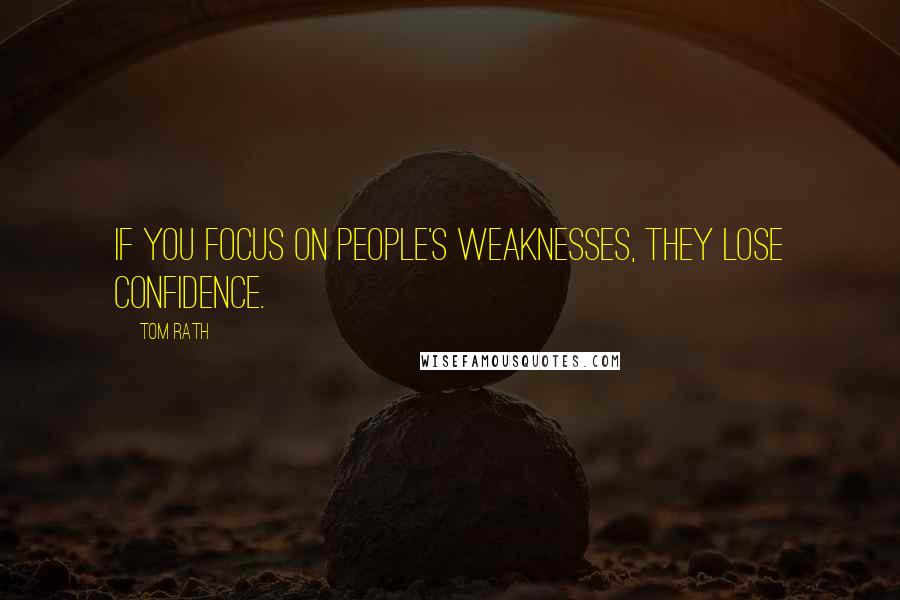 Tom Rath quotes: If you focus on people's weaknesses, they lose confidence.