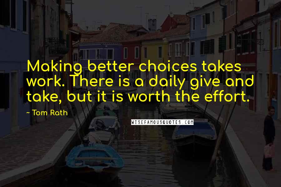 Tom Rath quotes: Making better choices takes work. There is a daily give and take, but it is worth the effort.