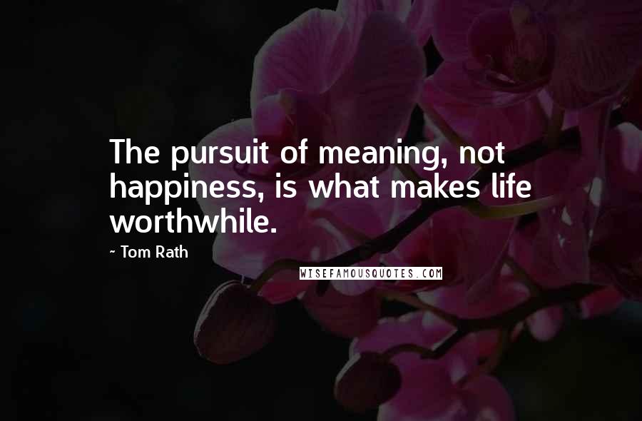 Tom Rath quotes: The pursuit of meaning, not happiness, is what makes life worthwhile.