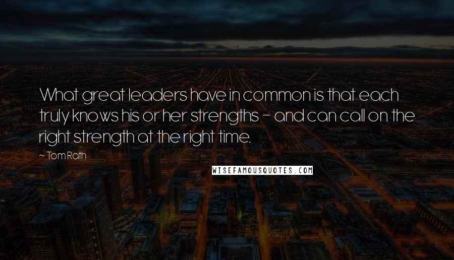 Tom Rath quotes: What great leaders have in common is that each truly knows his or her strengths - and can call on the right strength at the right time.