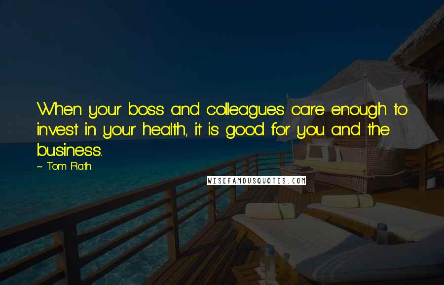 Tom Rath quotes: When your boss and colleagues care enough to invest in your health, it is good for you and the business.