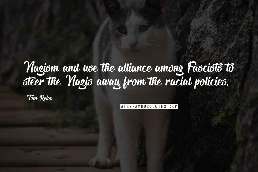 Tom Reiss quotes: Nazism and use the alliance among Fascists to steer the Nazis away from the racial policies.