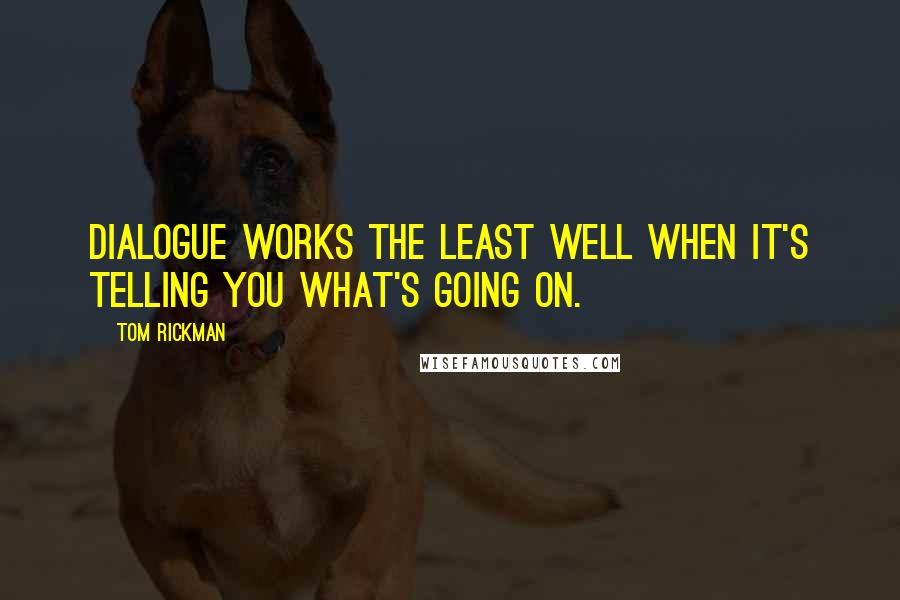 Tom Rickman quotes: Dialogue works the least well when it's telling you what's going on.