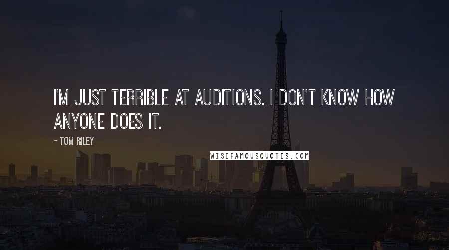 Tom Riley quotes: I'm just terrible at auditions. I don't know how anyone does it.