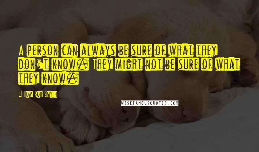 Tom Rob Smith quotes: A person can always be sure of what they don't know. They might not be sure of what they know.