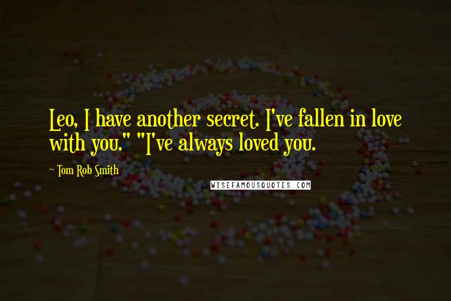 Tom Rob Smith quotes: Leo, I have another secret. I've fallen in love with you." "I've always loved you.