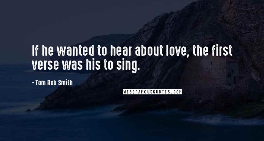 Tom Rob Smith quotes: If he wanted to hear about love, the first verse was his to sing.