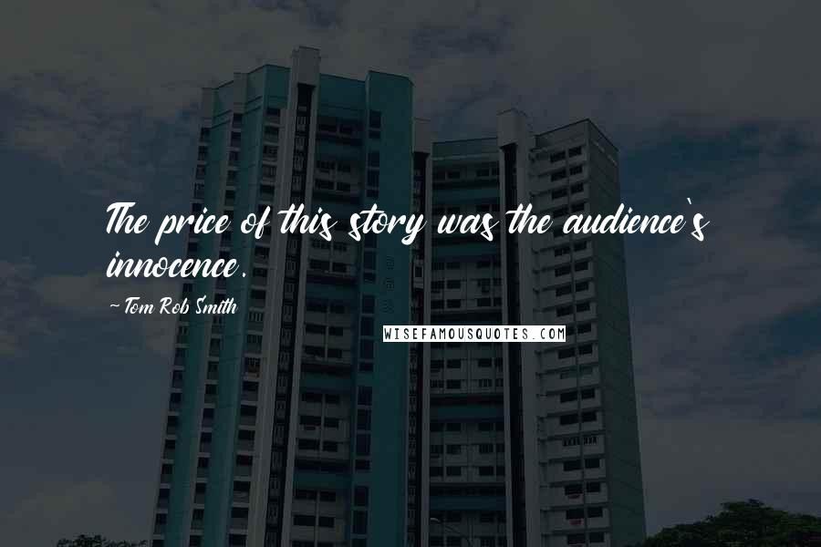 Tom Rob Smith quotes: The price of this story was the audience's innocence.