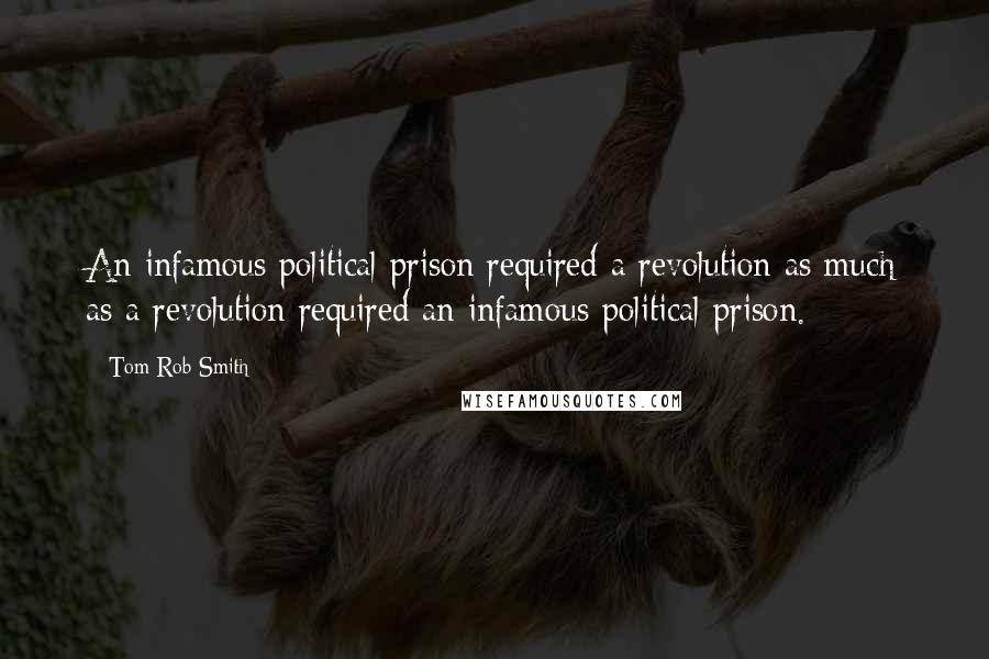 Tom Rob Smith quotes: An infamous political prison required a revolution as much as a revolution required an infamous political prison.