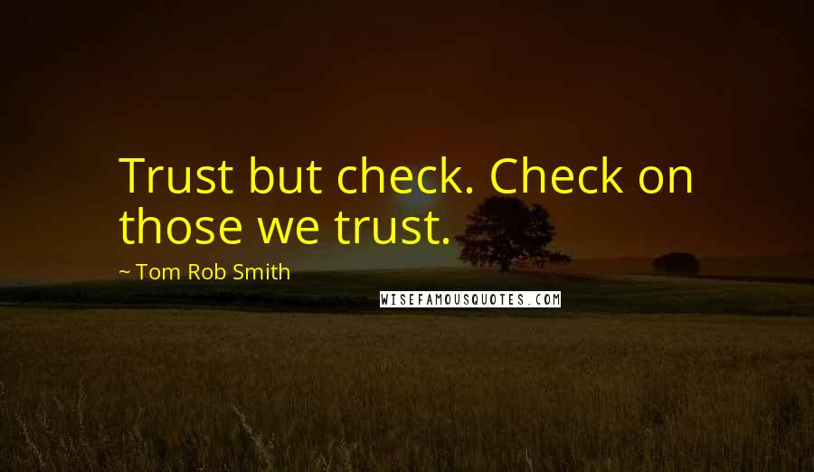 Tom Rob Smith quotes: Trust but check. Check on those we trust.