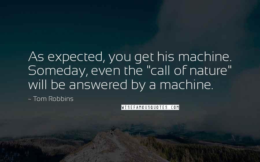 Tom Robbins quotes: As expected, you get his machine. Someday, even the "call of nature" will be answered by a machine.