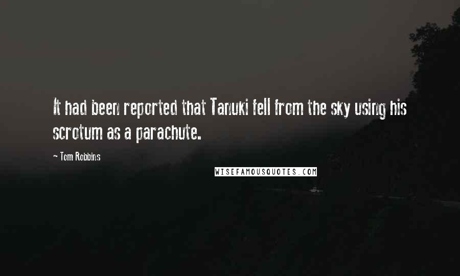 Tom Robbins quotes: It had been reported that Tanuki fell from the sky using his scrotum as a parachute.