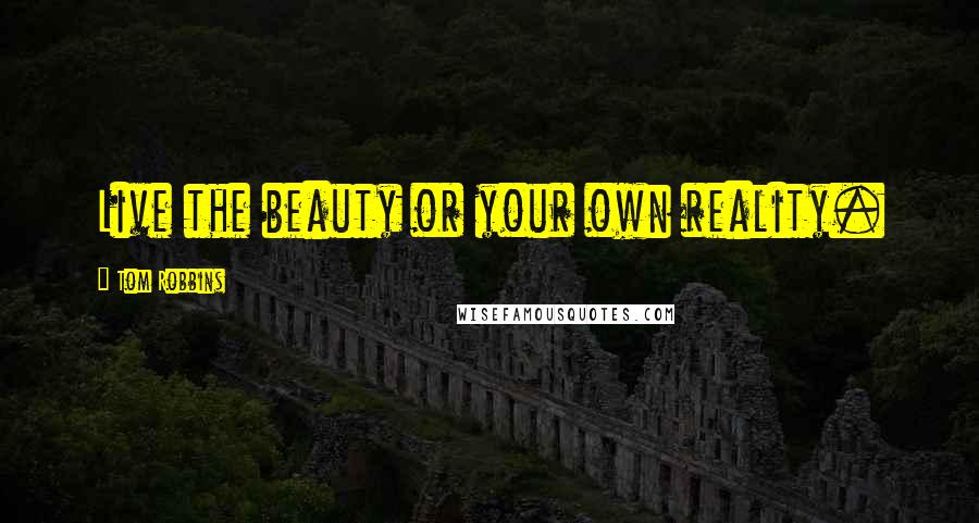 Tom Robbins quotes: Live the beauty or your own reality.