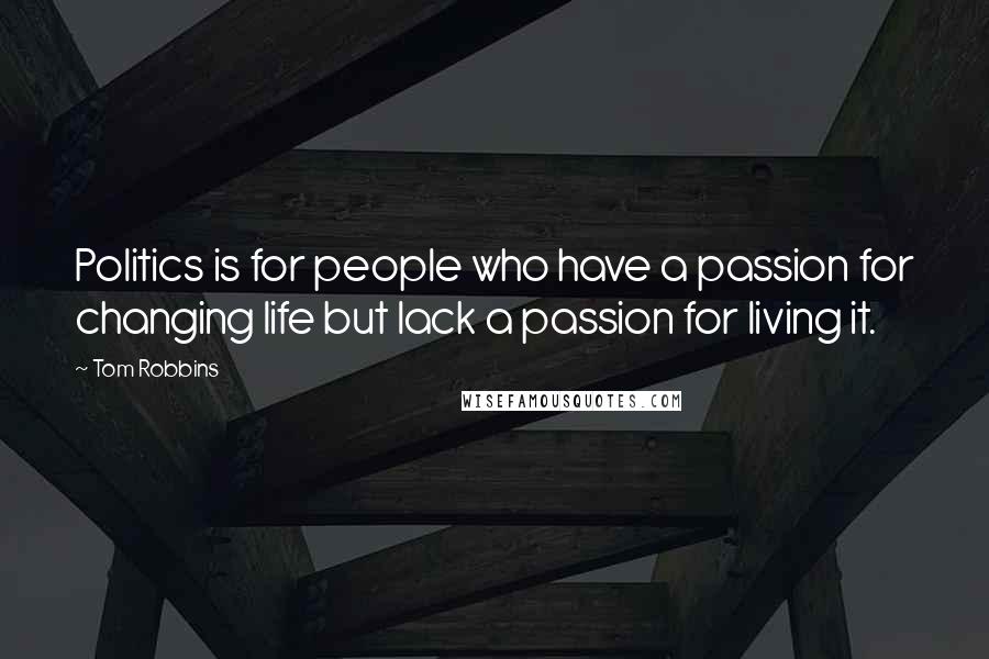 Tom Robbins quotes: Politics is for people who have a passion for changing life but lack a passion for living it.