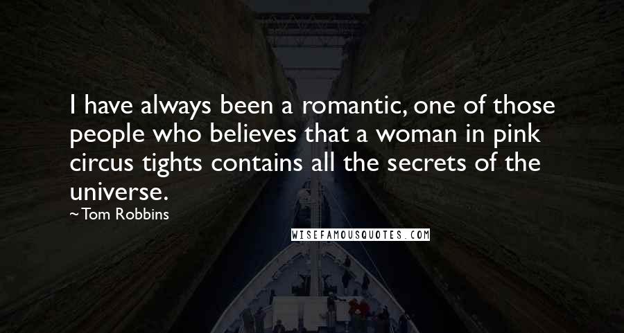 Tom Robbins quotes: I have always been a romantic, one of those people who believes that a woman in pink circus tights contains all the secrets of the universe.