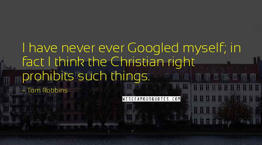 Tom Robbins quotes: I have never ever Googled myself; in fact I think the Christian right prohibits such things.