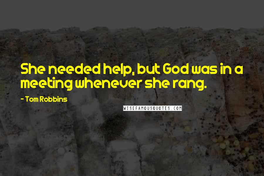 Tom Robbins quotes: She needed help, but God was in a meeting whenever she rang.