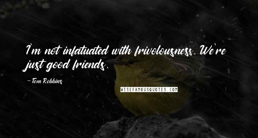 Tom Robbins quotes: I'm not infatuated with frivolousness. We're just good friends.