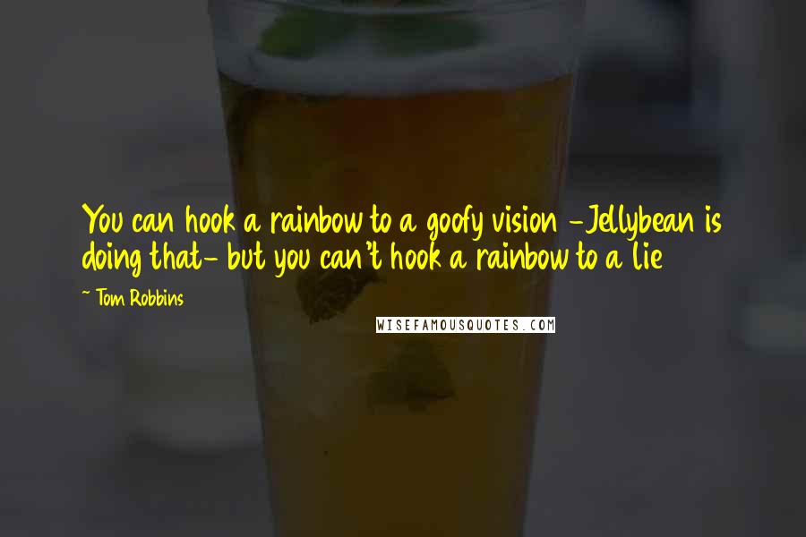 Tom Robbins quotes: You can hook a rainbow to a goofy vision -Jellybean is doing that- but you can't hook a rainbow to a lie