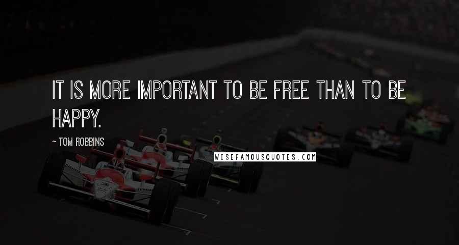 Tom Robbins quotes: It is more important to be free than to be happy.