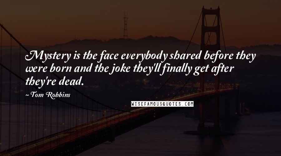 Tom Robbins quotes: Mystery is the face everybody shared before they were born and the joke they'll finally get after they're dead.