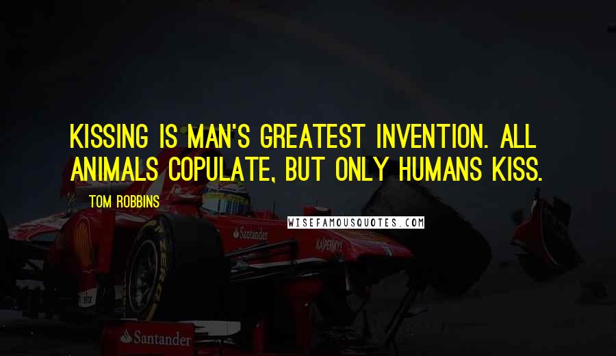 Tom Robbins quotes: Kissing is man's greatest invention. All animals copulate, but only humans kiss.