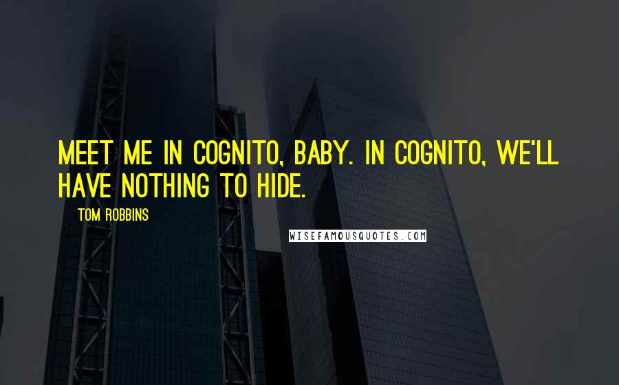 Tom Robbins quotes: Meet me in Cognito, baby. In Cognito, we'll have nothing to hide.