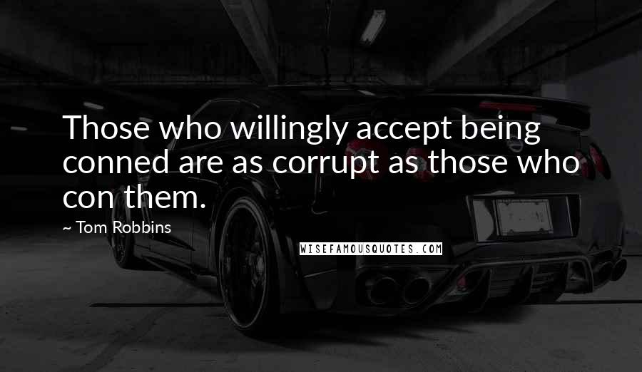 Tom Robbins quotes: Those who willingly accept being conned are as corrupt as those who con them.