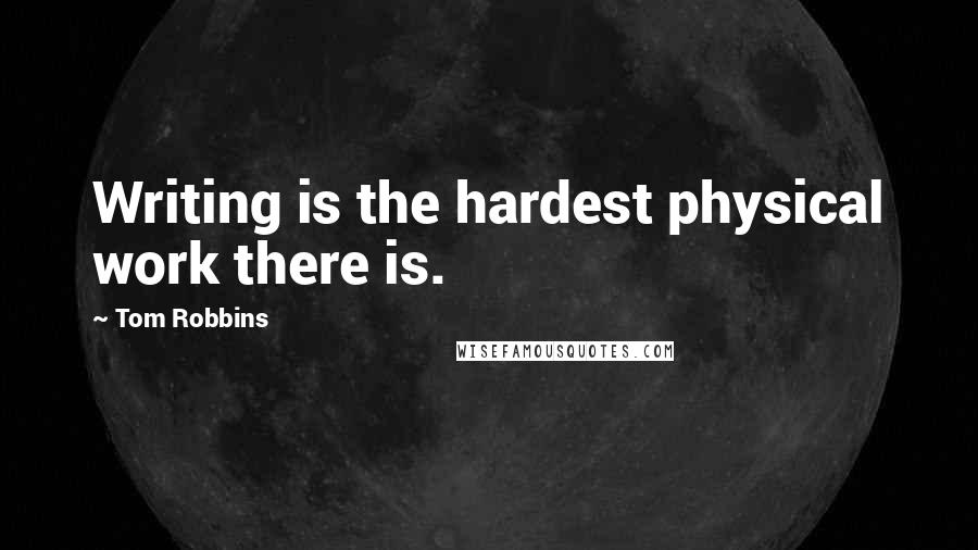 Tom Robbins quotes: Writing is the hardest physical work there is.