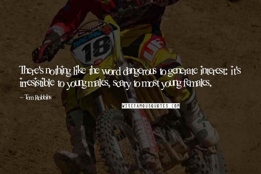 Tom Robbins quotes: There's nothing like the word dangerous to generate interest: it's irresistible to young males, scary to most young females.