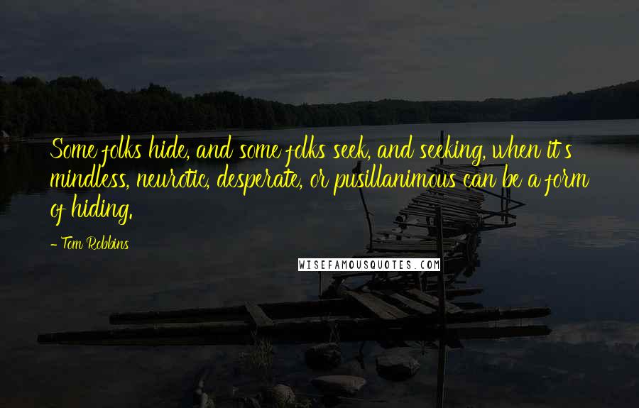 Tom Robbins quotes: Some folks hide, and some folks seek, and seeking, when it's mindless, neurotic, desperate, or pusillanimous can be a form of hiding.