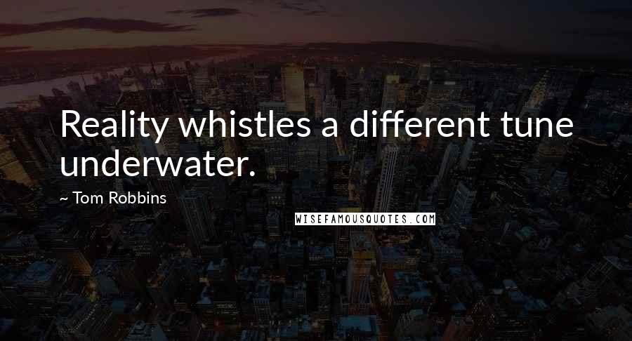 Tom Robbins quotes: Reality whistles a different tune underwater.