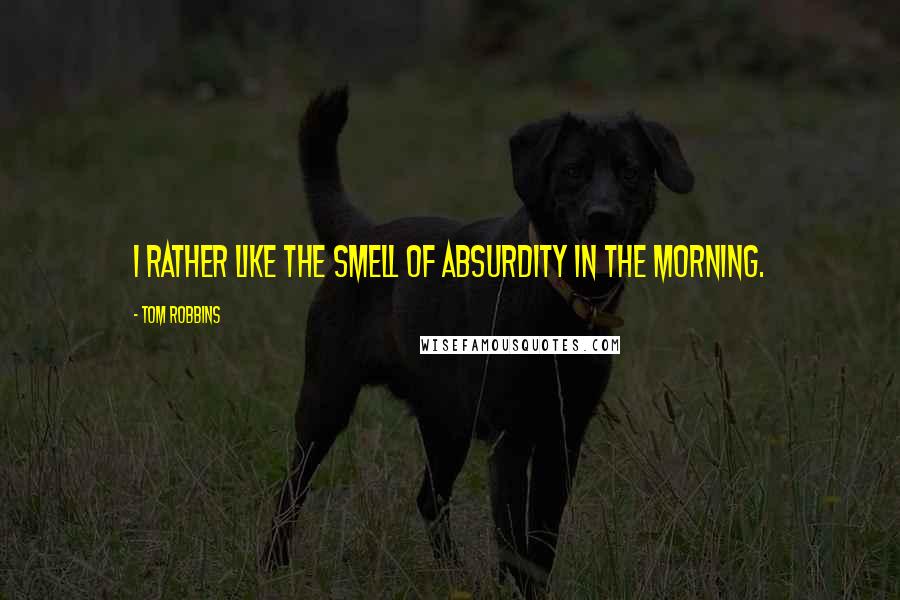 Tom Robbins quotes: I rather like the smell of absurdity in the morning.