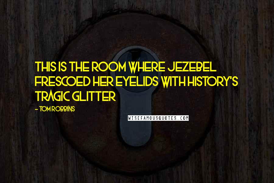 Tom Robbins quotes: This is the room where Jezebel frescoed her eyelids with history's tragic glitter