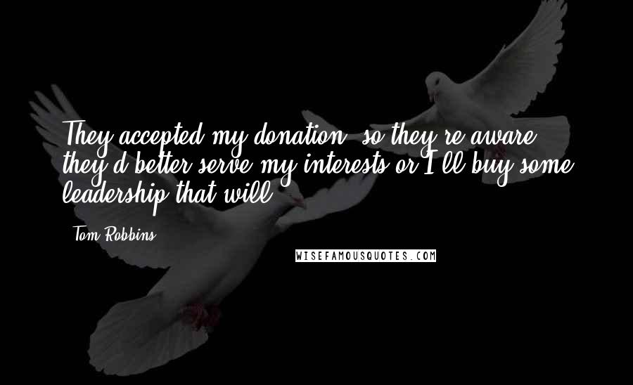 Tom Robbins quotes: They accepted my donation, so they're aware they'd better serve my interests or I'll buy some leadership that will.