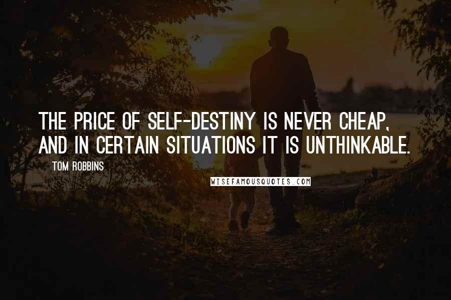 Tom Robbins quotes: The price of self-destiny is never cheap, and in certain situations it is unthinkable.